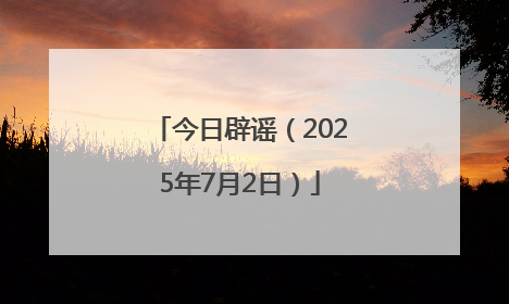 今日辟谣（2025年7月2日）
