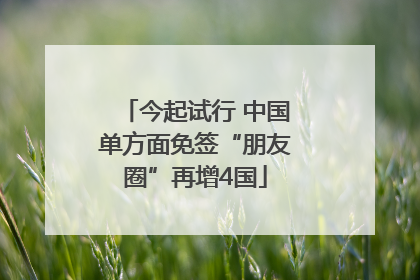 今起试行 中国单方面免签“朋友圈”再增4国