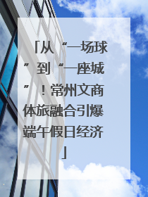 从“一场球”到“一座城”！常州文商体旅融合引爆端午假日经济