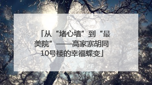 从“堵心墙”到“最美院”——高家寨胡同10号楼的幸福蝶变