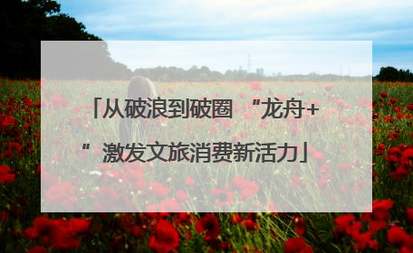 从破浪到破圈 “龙舟+”激发文旅消费新活力