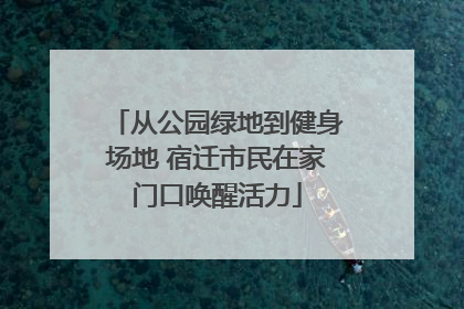 从公园绿地到健身场地 宿迁市民在家门口唤醒活力
