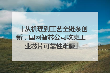 从机理到工艺全链条创新，国网智芯公司攻克工业芯片可靠性难题