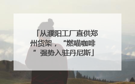 从濮阳工厂直供郑州货架，“燃喵咖啡”强势入驻丹尼斯