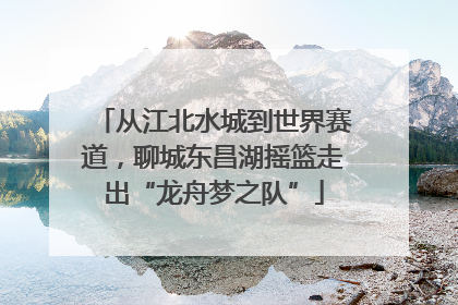 从江北水城到世界赛道，聊城东昌湖摇篮走出“龙舟梦之队”