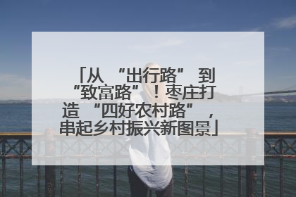 从 “出行路” 到 “致富路”！枣庄打造 “四好农村路”，串起乡村振兴新图景