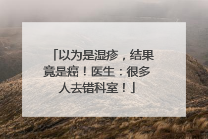以为是湿疹，结果竟是癌！医生：很多人去错科室！