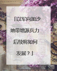 以军向加沙地带增派兵力 后续将如何发展？