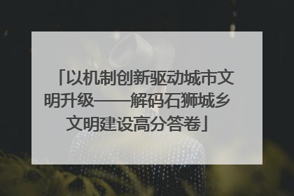 以机制创新驱动城市文明升级——解码石狮城乡文明建设高分答卷