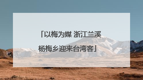 以梅为媒 浙江兰溪杨梅乡迎来台湾客