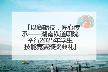 以赛砺技，匠心传承——湖南铁道职院举行2025年学生技能竞赛颁奖典礼