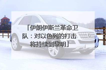 伊朗伊斯兰革命卫队：对以色列的打击将持续到黎明