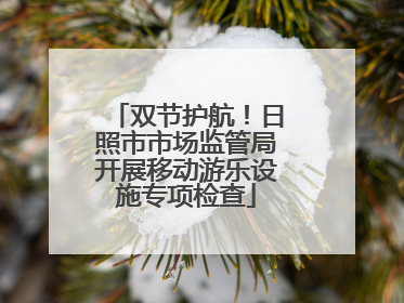 双节护航！日照市市场监管局开展移动游乐设施专项检查