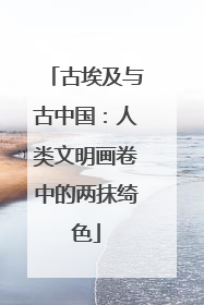古埃及与古中国：人类文明画卷中的两抹绮色