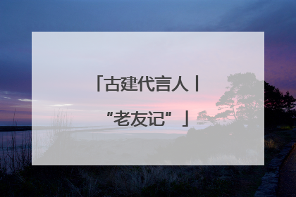 古建代言人丨“老友记”