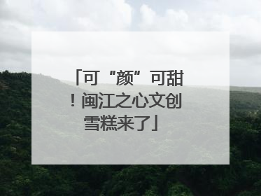 可“颜”可甜！闽江之心文创雪糕来了