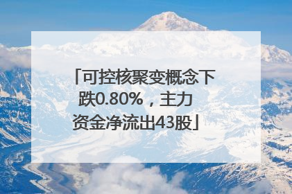 可控核聚变概念下跌0.80%，主力资金净流出43股