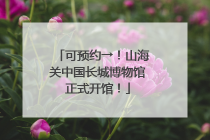 可预约→！山海关中国长城博物馆正式开馆！