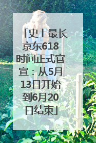 史上最长京东618时间正式官宣：从5月13日开始到6月20日结束