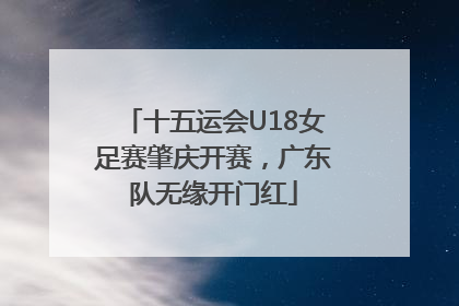 十五运会U18女足赛肇庆开赛，广东队无缘开门红
