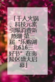 千人火锅、科技元素引爆消费新热潮 第三届“乐购湖北616三好节”在夷陵区盛大启幕
