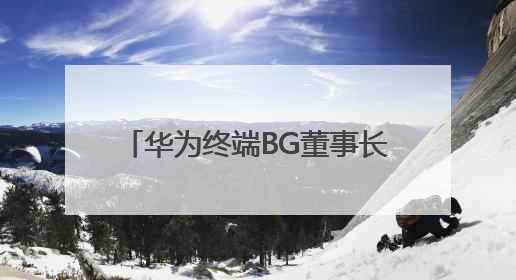 华为终端BG董事长余承东：创新是一场没有终点的马拉松