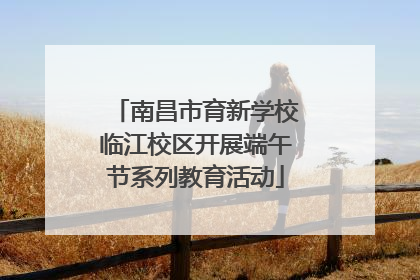 南昌市育新学校临江校区开展端午节系列教育活动