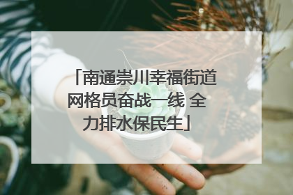 南通崇川幸福街道网格员奋战一线 全力排水保民生