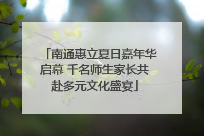 南通惠立夏日嘉年华启幕 千名师生家长共赴多元文化盛宴