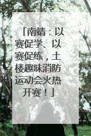 南靖：以赛促学、以赛促练，土楼趣味消防运动会火热开赛！