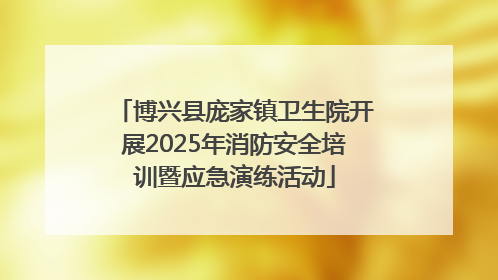 博兴县庞家镇卫生院开展2025年消防安全培训暨应急演练活动