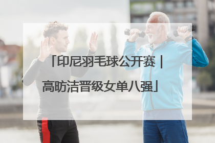 印尼羽毛球公开赛｜高昉洁晋级女单八强