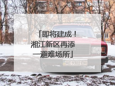 即将建成！湘江新区再添一避难场所