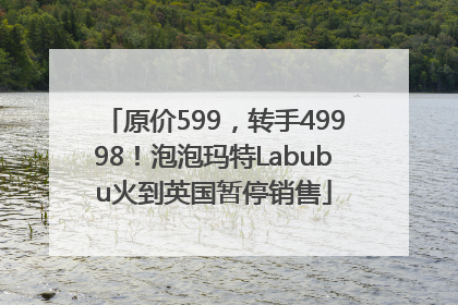 原价599，转手49998！泡泡玛特Labubu火到英国暂停销售