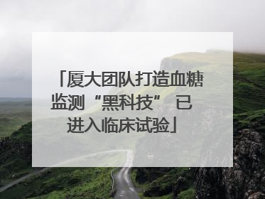 厦大团队打造血糖监测“黑科技” 已进入临床试验