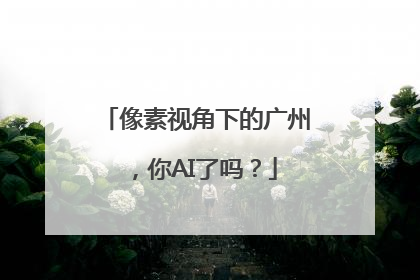 像素视角下的广州，你AI了吗？