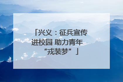 兴义：征兵宣传进校园 助力青年“戎装梦”