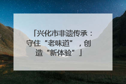 兴化市非遗传承：守住“老味道”，创造“新体验”