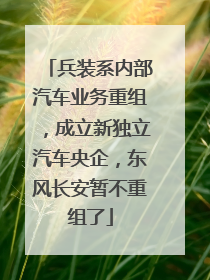 兵装系内部汽车业务重组，成立新独立汽车央企，东风长安暂不重组了