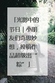 光影中的节日｜小朋友们奇思妙想，投稿作品超级出“粽”