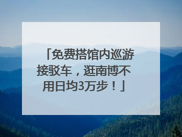 免费搭馆内巡游接驳车，逛南博不用日均3万步！