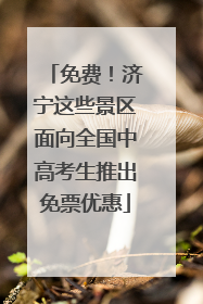 免费！济宁这些景区面向全国中高考生推出免票优惠