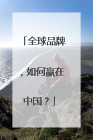 全球品牌，如何赢在中国？