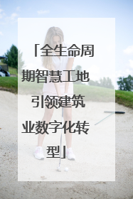 全生命周期智慧工地 引领建筑业数字化转型