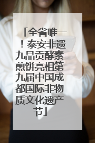 全省唯一！泰安非遗九品贡酵素煎饼亮相第九届中国成都国际非物质文化遗产节