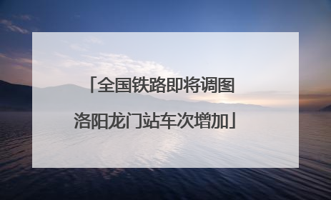 全国铁路即将调图 洛阳龙门站车次增加