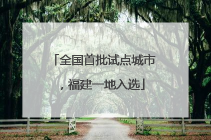 全国首批试点城市，福建一地入选