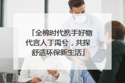 全棉时代携手好物代言人丁禹兮，共探舒适环保新生活