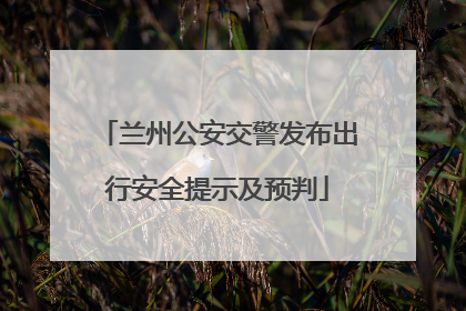 兰州公安交警发布出行安全提示及预判