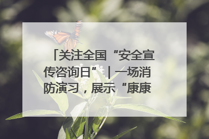 关注全国“安全宣传咨询日”｜一场消防演习，展示“康康”应急实力